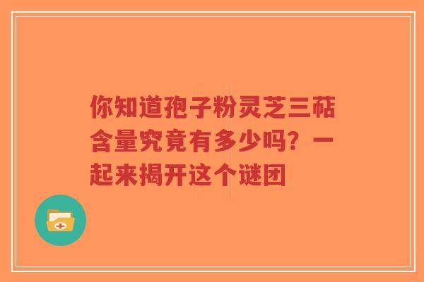 你知道孢子粉灵芝三萜含量究竟有多少吗?一起来揭开这个谜团-第1张图片-超越 你知道孢子粉灵芝三萜含量究竟有多少吗?一起来揭开这个谜团-第1张图片-超越
