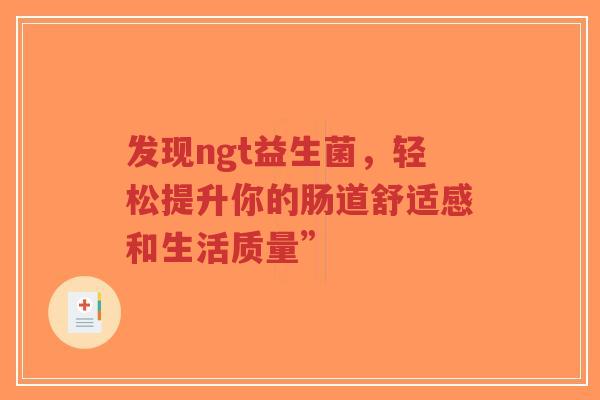 发现ngt益生菌,轻松提升你的肠道舒适感和生活质量”-第1张图片-超越 发现ngt益生菌,轻松提升你的肠道舒适感和生活质量”-第1张图片-超越