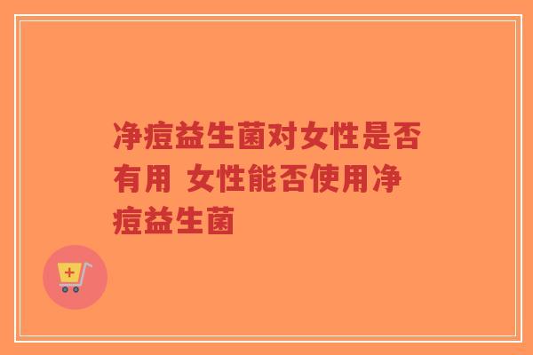 净痘益生菌对女性是否有用 女性能否使用净痘益生菌-第1张图片-超越 净痘益生菌对女性是否有用 女性能否使用净痘益生菌-第1张图片-超越