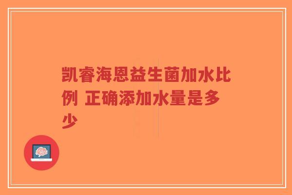 凯睿海恩益生菌加水比例 正确添加水量是多少-第1张图片-超越 凯睿海恩益生菌加水比例 正确添加水量是多少-第1张图片-超越