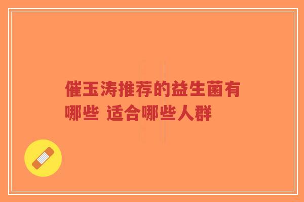 催玉涛推荐的益生菌有哪些 适合哪些人群-第1张图片-超越 催玉涛推荐的益生菌有哪些 适合哪些人群-第1张图片-超越