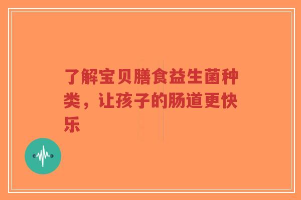 了解宝贝膳食益生菌种类,让孩子的肠道更快乐-第1张图片-超越 了解宝贝膳食益生菌种类,让孩子的肠道更快乐-第1张图片-超越