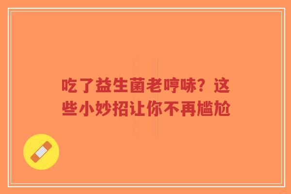 吃了益生菌老哼哧?这些小妙招让你不再尴尬-第1张图片-超越 吃了益生菌老哼哧?这些小妙招让你不再尴尬-第1张图片-超越