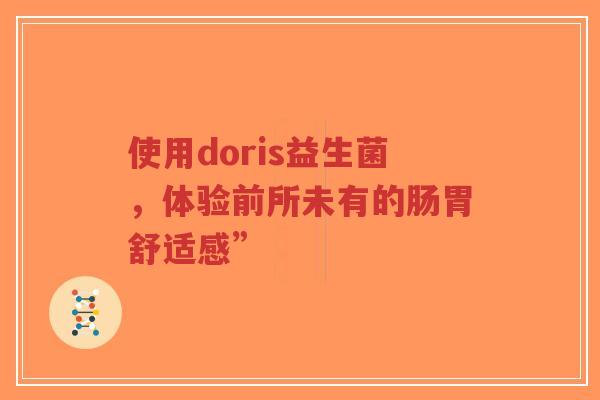 使用doris益生菌,体验前所未有的肠胃舒适感”-第1张图片-超越 使用doris益生菌,体验前所未有的肠胃舒适感”-第1张图片-超越