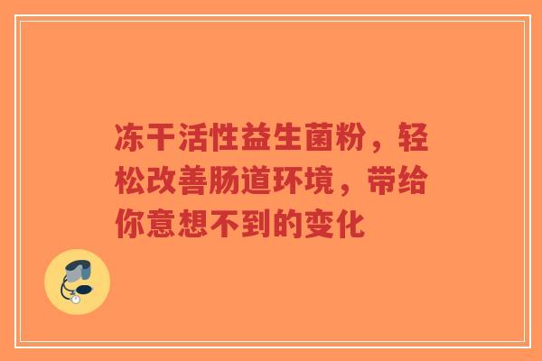 冻干活性益生菌粉,轻松改善肠道环境,带给你意想不到的变化-第1张图片-超越 冻干活性益生菌粉,轻松改善肠道环境,带给你意想不到的变化-第1张图片-超越