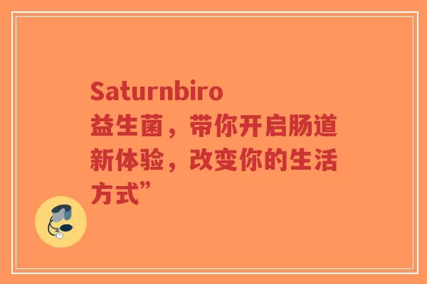 Saturnbiro益生菌,带你开启肠道新体验,改变你的生活方式”-第1张图片-超越 Saturnbiro益生菌,带你开启肠道新体验,改变你的生活方式”-第1张图片-超越