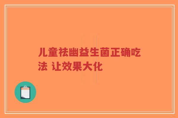 儿童祛幽益生菌正确吃法 让效果大化-第1张图片-超越 儿童祛幽益生菌正确吃法 让效果大化-第1张图片-超越