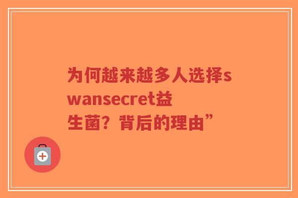 为何越来越多人选择swansecret益生菌?背后的理由”-第1张图片-超越 为何越来越多人选择swansecret益生菌?背后的理由”-第1张图片-超越