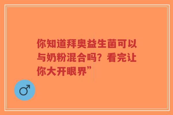 你知道拜奥益生菌可以与奶粉混合吗?看完让你大开眼界”-第1张图片-超越 你知道拜奥益生菌可以与奶粉混合吗?看完让你大开眼界”-第1张图片-超越