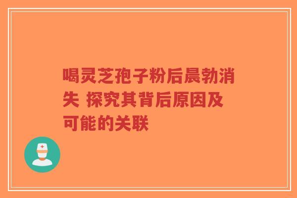 喝灵芝孢子粉后晨勃消失 探究其背后原因及可能的关联-第1张图片-超越 喝灵芝孢子粉后晨勃消失 探究其背后原因及可能的关联-第1张图片-超越