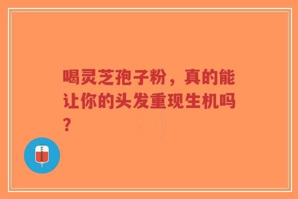 喝灵芝孢子粉,真的能让你的头发重现生机吗?-第1张图片-超越 喝灵芝孢子粉,真的能让你的头发重现生机吗?-第1张图片-超越