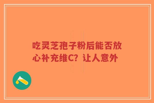 吃灵芝孢子粉后能否放心补充维C?让人意外-第1张图片-超越 吃灵芝孢子粉后能否放心补充维C?让人意外-第1张图片-超越