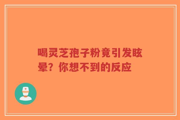 喝灵芝孢子粉竟引发眩晕?你想不到的反应-第1张图片-超越 喝灵芝孢子粉竟引发眩晕?你想不到的反应-第1张图片-超越