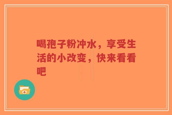 喝孢子粉冲水,享受生活的小改变,快来看看吧-第1张图片-超越 喝孢子粉冲水,享受生活的小改变,快来看看吧-第1张图片-超越