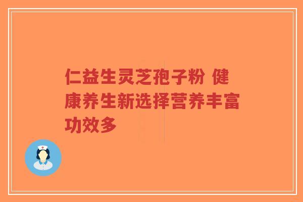 仁益生灵芝孢子粉 健康养生新选择营养丰富功效多-第1张图片-超越 仁益生灵芝孢子粉 健康养生新选择营养丰富功效多-第1张图片-超越