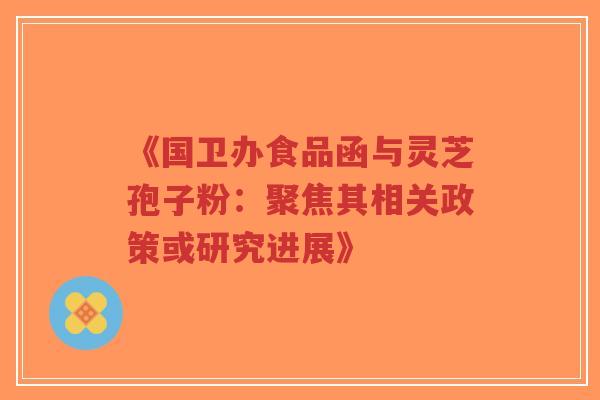 《国卫办食品函与灵芝孢子粉:聚焦其相关政策或研究进展》-第1张图片-超越 《国卫办食品函与灵芝孢子粉:聚焦其相关政策或研究进展》-第1张图片-超越