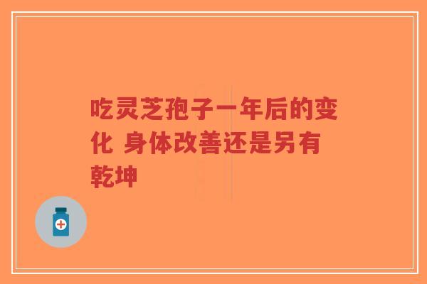 吃灵芝孢子一年后的变化 身体改善还是另有乾坤-第1张图片-超越 吃灵芝孢子一年后的变化 身体改善还是另有乾坤-第1张图片-超越