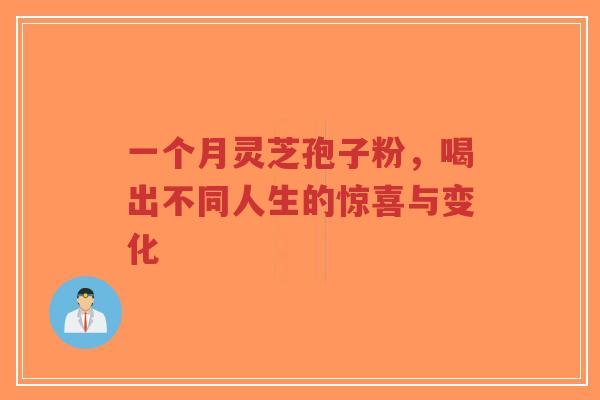 一个月灵芝孢子粉，喝出不同人生的惊喜与变化-第1张图片-超越