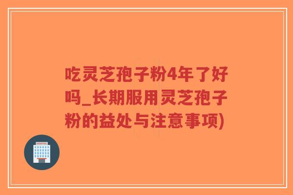 吃灵芝孢子粉4年了好吗_长期服用灵芝孢子粉的益处与注意事项)-第1张图片-超越 吃灵芝孢子粉4年了好吗_长期服用灵芝孢子粉的益处与注意事项)-第1张图片-超越