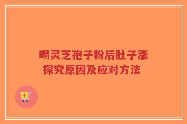 喝灵芝孢子粉后肚子涨 探究原因及应对方法-第1张图片-超越 喝灵芝孢子粉后肚子涨 探究原因及应对方法-第1张图片-超越