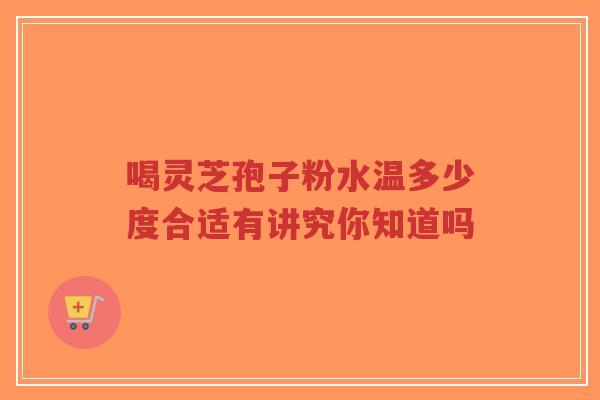 喝灵芝孢子粉水温多少度合适有讲究你知道吗-第1张图片-超越 喝灵芝孢子粉水温多少度合适有讲究你知道吗-第1张图片-超越