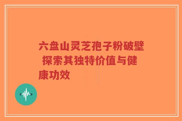 六盘山灵芝孢子粉破壁 探索其独特价值与健康功效-第1张图片-超越 六盘山灵芝孢子粉破壁 探索其独特价值与健康功效-第1张图片-超越