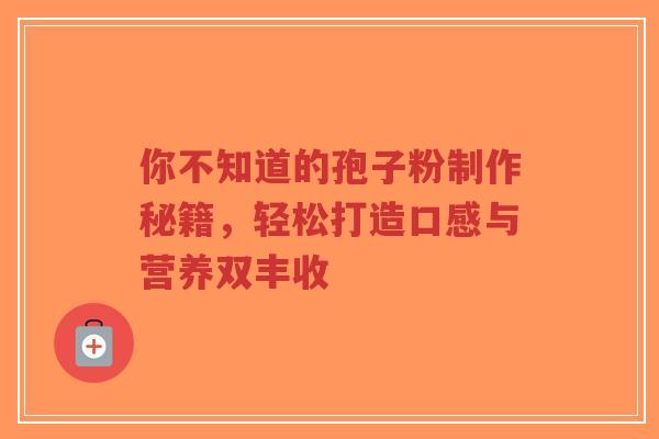 你不知道的孢子粉制作秘籍,轻松打造口感与营养双丰收-第1张图片-超越 你不知道的孢子粉制作秘籍,轻松打造口感与营养双丰收-第1张图片-超越