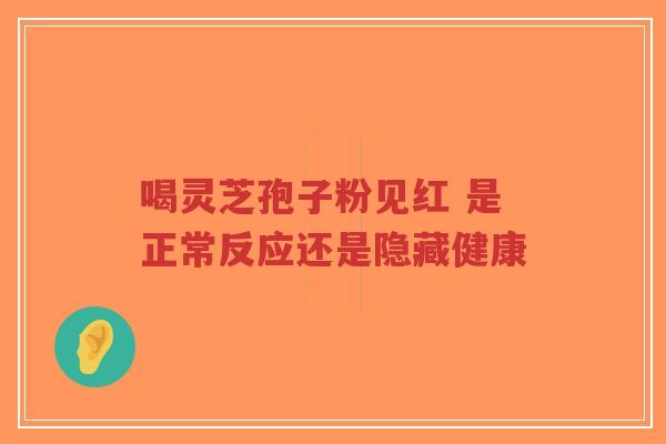 喝灵芝孢子粉见红 是正常反应还是隐藏健康-第1张图片-超越 喝灵芝孢子粉见红 是正常反应还是隐藏健康-第1张图片-超越