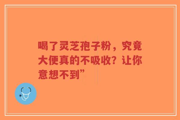 喝了灵芝孢子粉,究竟大便真的不吸收?让你意想不到”-第1张图片-超越 喝了灵芝孢子粉,究竟大便真的不吸收?让你意想不到”-第1张图片-超越