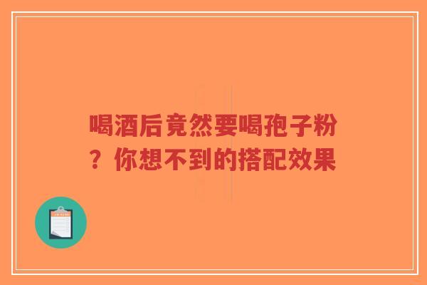 喝酒后竟然要喝孢子粉?你想不到的搭配效果-第1张图片-超越 喝酒后竟然要喝孢子粉?你想不到的搭配效果-第1张图片-超越