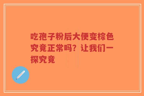 吃孢子粉后大便变棕色究竟正常吗?让我们一探究竟-第1张图片-超越 吃孢子粉后大便变棕色究竟正常吗?让我们一探究竟-第1张图片-超越