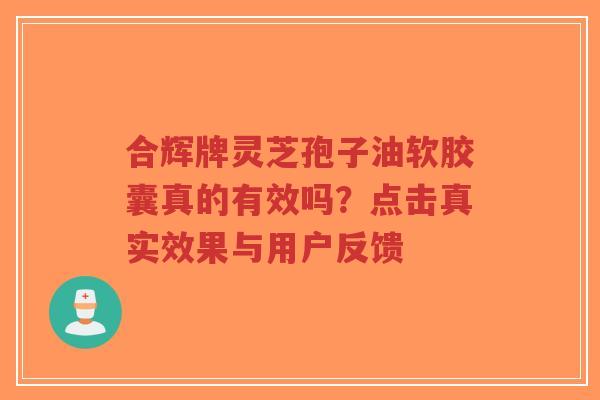 合辉牌灵芝孢子油软胶囊真的有效吗?点击真实效果与用户反馈-第1张图片-超越 合辉牌灵芝孢子油软胶囊真的有效吗?点击真实效果与用户反馈-第1张图片-超越