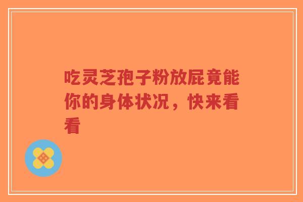 吃灵芝孢子粉放屁竟能你的身体状况,快来看看-第1张图片-超越 吃灵芝孢子粉放屁竟能你的身体状况,快来看看-第1张图片-超越