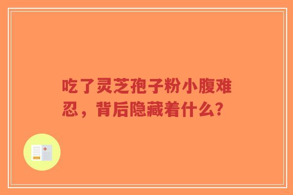 吃了灵芝孢子粉小腹难忍,背后隐藏着什么?-第1张图片-超越 吃了灵芝孢子粉小腹难忍,背后隐藏着什么?-第1张图片-超越