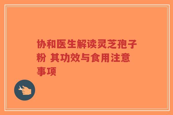 协和医生解读灵芝孢子粉 其功效与食用注意事项-第1张图片-超越 协和医生解读灵芝孢子粉 其功效与食用注意事项-第1张图片-超越