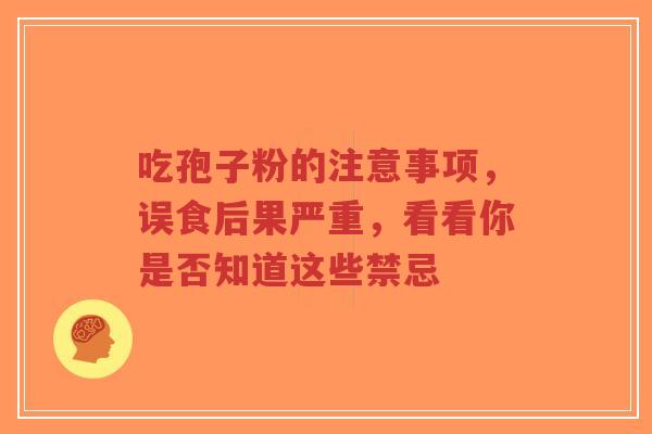 吃孢子粉的注意事项,误食后果严重,看看你是否知道这些禁忌-第1张图片-超越 吃孢子粉的注意事项,误食后果严重,看看你是否知道这些禁忌-第1张图片-超越