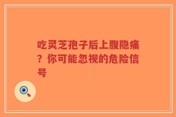 吃灵芝孢子后上腹隐痛?你可能忽视的危险信号-第1张图片-超越 吃灵芝孢子后上腹隐痛?你可能忽视的危险信号-第1张图片-超越