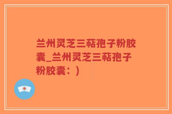 兰州灵芝三萜孢子粉胶囊_兰州灵芝三萜孢子粉胶囊:)-第1张图片-超越 兰州灵芝三萜孢子粉胶囊_兰州灵芝三萜孢子粉胶囊:)-第1张图片-超越