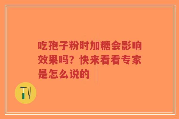 吃孢子粉时加糖会影响效果吗?快来看看专家是怎么说的-第1张图片-超越 吃孢子粉时加糖会影响效果吗?快来看看专家是怎么说的-第1张图片-超越