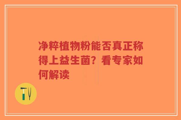 净粹植物粉能否真正称得上益生菌？看专家如何解读-第1张图片-超越