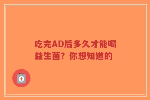 吃完AD后多久才能喝益生菌?你想知道的-第1张图片-超越 吃完AD后多久才能喝益生菌?你想知道的-第1张图片-超越