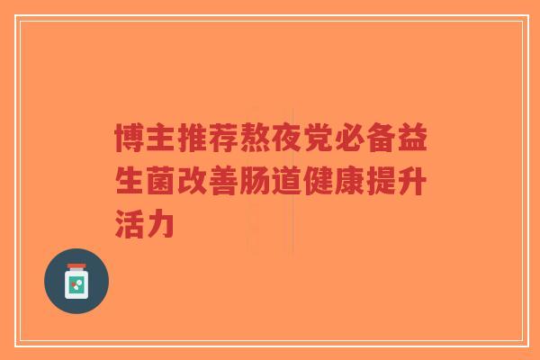 博主推荐熬夜党必备益生菌改善肠道健康提升活力-第1张图片-超越