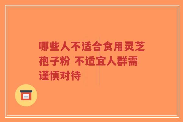 哪些人不适合食用灵芝孢子粉 不适宜人群需谨慎对待-第1张图片-超越 哪些人不适合食用灵芝孢子粉 不适宜人群需谨慎对待-第1张图片-超越