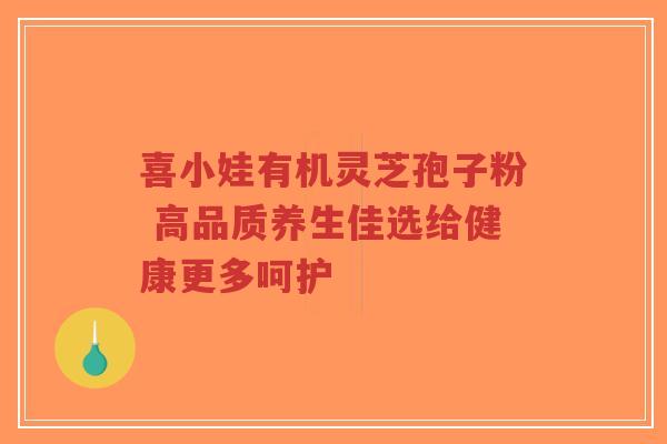 喜小娃有机灵芝孢子粉 高品质养生佳选给健康更多呵护-第1张图片-超越 喜小娃有机灵芝孢子粉 高品质养生佳选给健康更多呵护-第1张图片-超越