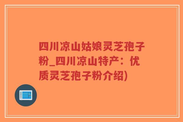 四川凉山姑娘灵芝孢子粉_四川凉山特产:优质灵芝孢子粉介绍)-第1张图片-超越 四川凉山姑娘灵芝孢子粉_四川凉山特产:优质灵芝孢子粉介绍)-第1张图片-超越