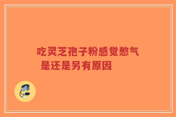 吃灵芝孢子粉感觉憋气 是还是另有原因-第1张图片-超越 吃灵芝孢子粉感觉憋气 是还是另有原因-第1张图片-超越