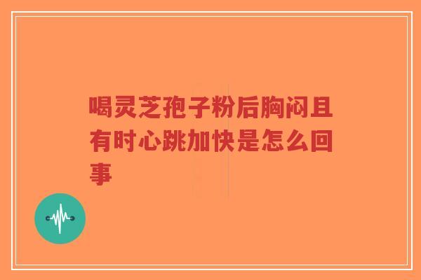 喝灵芝孢子粉后胸闷且有时心跳加快是怎么回事-第1张图片-超越 喝灵芝孢子粉后胸闷且有时心跳加快是怎么回事-第1张图片-超越
