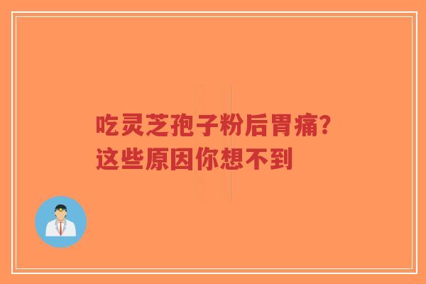 吃灵芝孢子粉后胃痛?这些原因你想不到-第1张图片-超越 吃灵芝孢子粉后胃痛?这些原因你想不到-第1张图片-超越