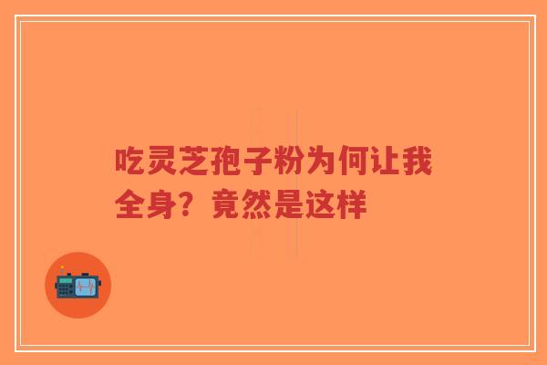 吃灵芝孢子粉为何让我全身?竟然是这样-第1张图片-超越 吃灵芝孢子粉为何让我全身?竟然是这样-第1张图片-超越