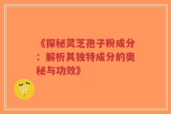 《探秘灵芝孢子粉成分:解析其独特成分的奥秘与功效》-第1张图片-超越 《探秘灵芝孢子粉成分:解析其独特成分的奥秘与功效》-第1张图片-超越